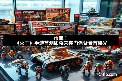 币赢：《火王》手游首测即将来袭门派背景首曝光